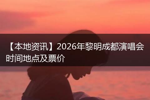 【本地资讯】2026年黎明成都演唱会时间地点及票价