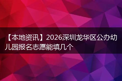 【本地资讯】2026深圳龙华区公办幼儿园报名志愿能填几个
