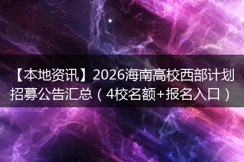 【本地资讯】2026海南高校西部计划招募公告汇总(4校名额+报名入口)