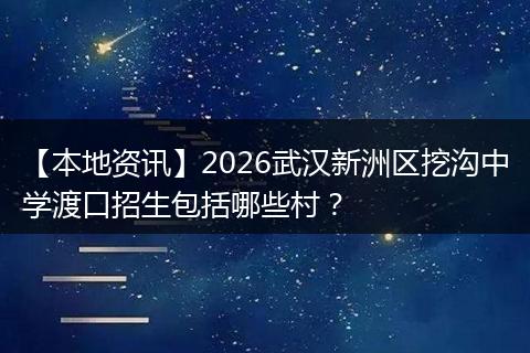 【本地资讯】2026武汉新洲区挖沟中学渡口招生包括哪些村?