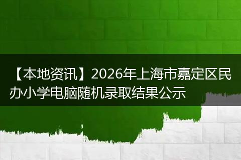 【本地资讯】2026年上海市嘉定区民办小学电脑随机录取结果公示