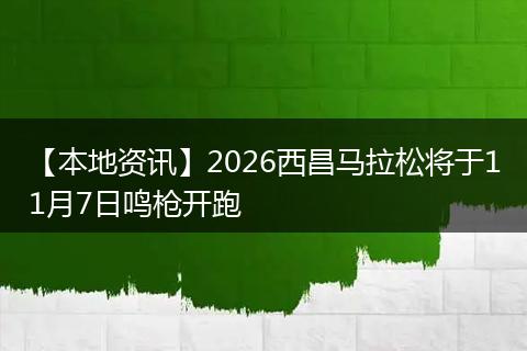【本地资讯】2026西昌马拉松将于11月7日鸣枪开跑