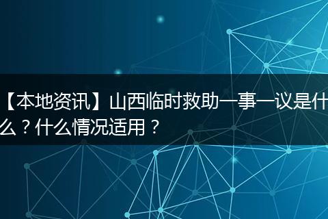 【本地资讯】山西临时救助一事一议是什么?什么情况适用?