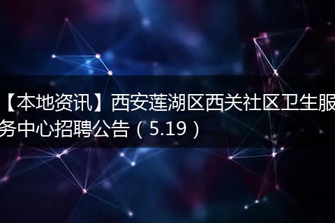 【本地资讯】西安莲湖区西关社区卫生服务中心招聘公告(5.19)