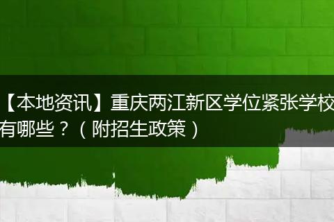 【本地资讯】重庆两江新区学位紧张学校有哪些?(附招生政策)