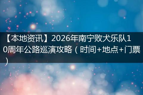 【本地资讯】2026年南宁败犬乐队10周年公路巡演攻略(时间+地点+门票)