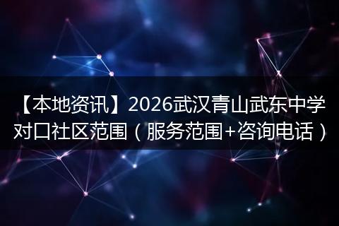 【本地资讯】2026武汉青山武东中学对口社区范围(服务范围+咨询电话)