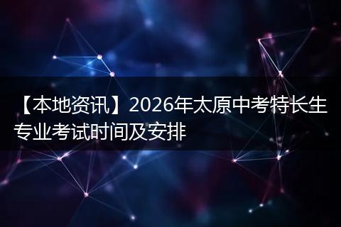 【本地资讯】2026年太原中考特长生专业考试时间及安排