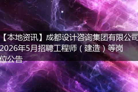 【本地资讯】成都设计咨询集团有限公司2026年5月招聘工程师(建造)等岗位公告