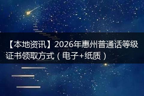 【本地资讯】2026年惠州普通话等级证书领取方式(电子+纸质)