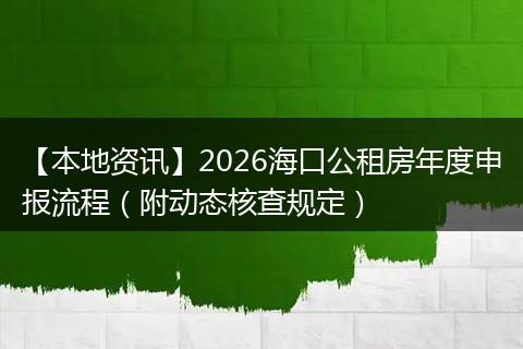 【本地资讯】2026海口公租房年度申报流程(附动态核查规定)