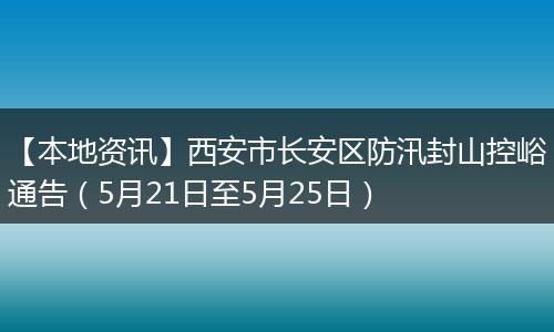 【本地资讯】西安市长安区防汛封山控峪通告(5月21日至5月25日)
