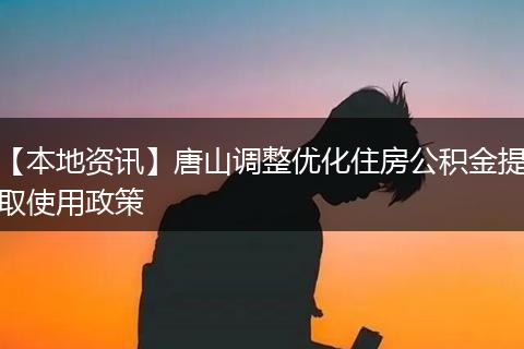 【本地资讯】唐山调整优化住房公积金提取使用政策