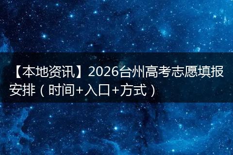 【本地资讯】2026台州高考志愿填报安排(时间+入口+方式)