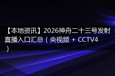 【本地资讯】2026神舟二十三号发射直播入口汇总(央视频 + CCTV4)