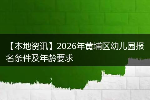 【本地资讯】2026年黄埔区幼儿园报名条件及年龄要求