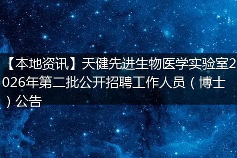 【本地资讯】天健先进生物医学实验室2026年第二批公开招聘工作人员(博士)公告