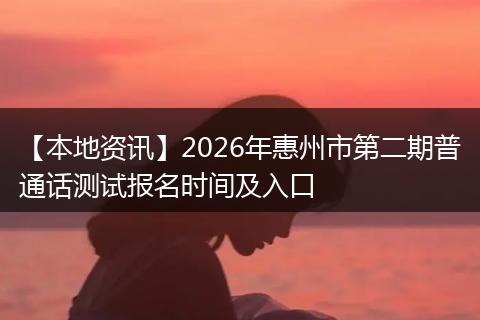 【本地资讯】2026年惠州市第二期普通话测试报名时间及入口