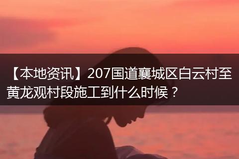 【本地资讯】207国道襄城区白云村至黄龙观村段施工到什么时候?