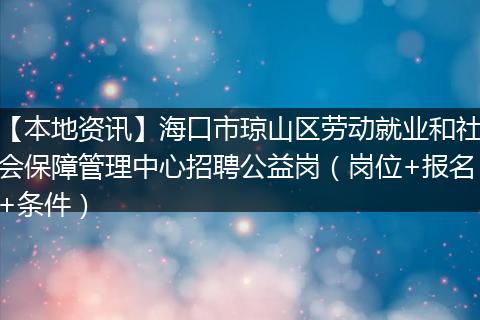 【本地资讯】海口市琼山区劳动就业和社会保障管理中心招聘公益岗(岗位+报名+条件)