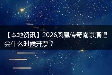 【本地资讯】2026凤凰传奇南京演唱会什么时候开票?