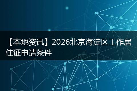 【本地资讯】2026北京海淀区工作居住证申请条件