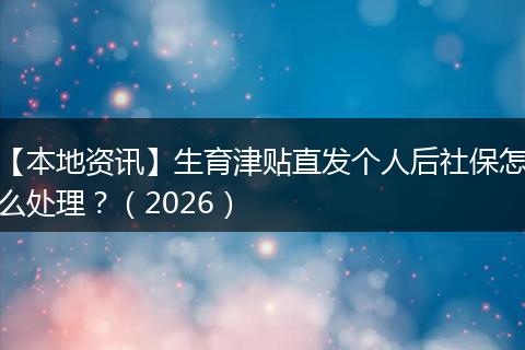 【本地资讯】生育津贴直发个人后社保怎么处理?(2026)