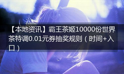 【本地资讯】霸王茶姬10000份世界茶特调0.01元券抽奖规则(时间+入口)