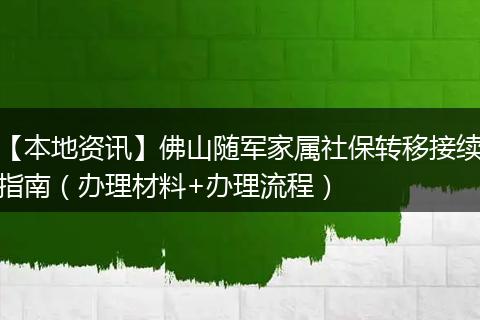 【本地资讯】佛山随军家属社保转移接续指南(办理材料+办理流程)