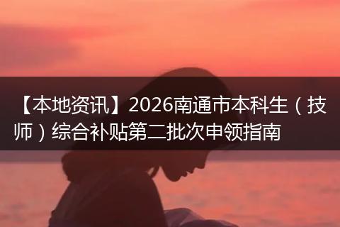 【本地资讯】2026南通市本科生(技师)综合补贴第二批次申领指南