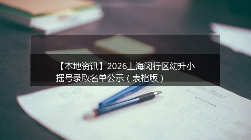 【本地资讯】2026上海闵行区幼升小摇号录取名单公示(表格版)