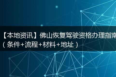 【本地资讯】佛山恢复驾驶资格办理指南(条件+流程+材料+地址)