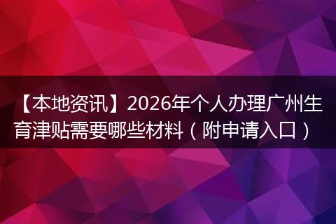 【本地资讯】2026年个人办理广州生育津贴需要哪些材料(附申请入口)