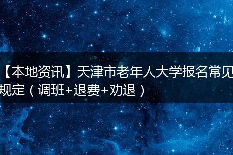 【本地资讯】天津市老年人大学报名常见规定(调班+退费+劝退)