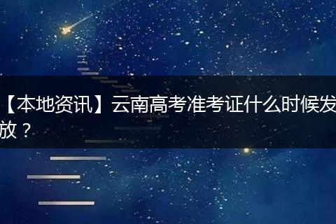 【本地资讯】云南高考准考证什么时候发放?