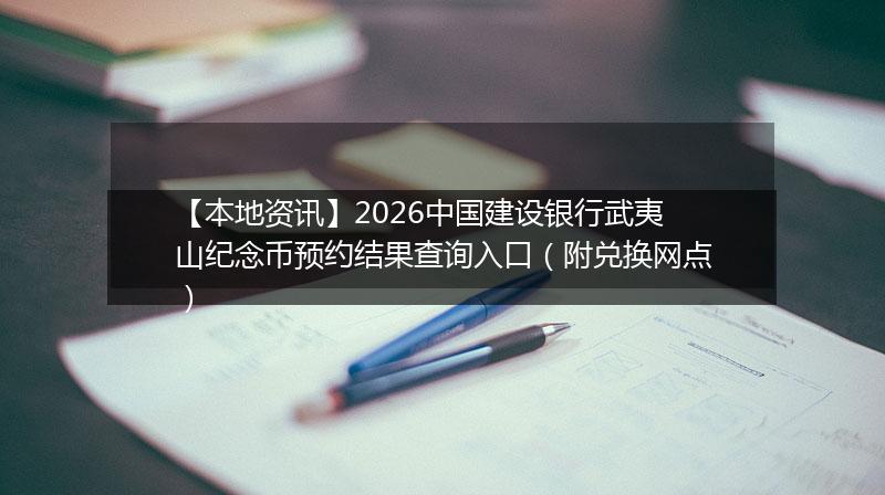 【本地资讯】2026中国建设银行武夷山纪念币预约结果查询入口(附兑换网点)