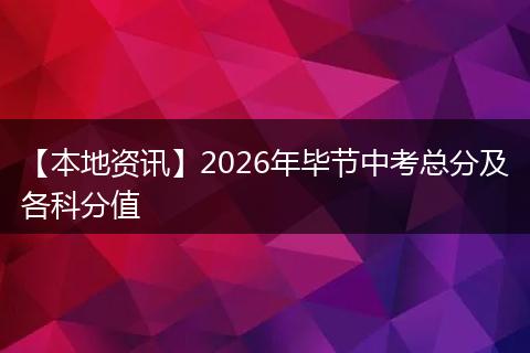 【本地资讯】2026年毕节中考总分及各科分值
