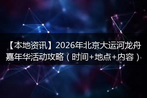 【本地资讯】2026年北京大运河龙舟嘉年华活动攻略(时间+地点+内容)