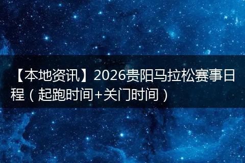 【本地资讯】2026贵阳马拉松赛事日程(起跑时间+关门时间)