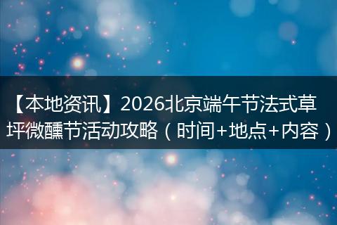 【本地资讯】2026北京端午节法式草坪微醺节活动攻略(时间+地点+内容)